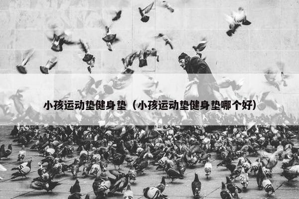 小孩运动垫健身垫（小孩运动垫健身垫哪个好）