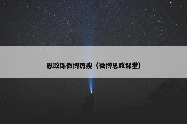 思政课微博热搜（微博思政课堂）