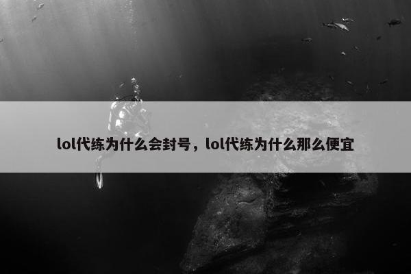 lol代练为什么会封号，lol代练为什么那么便宜
