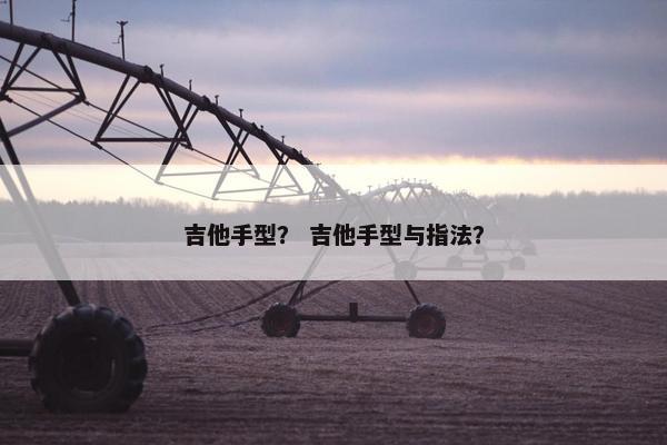 吉他手型？ 吉他手型与指法？