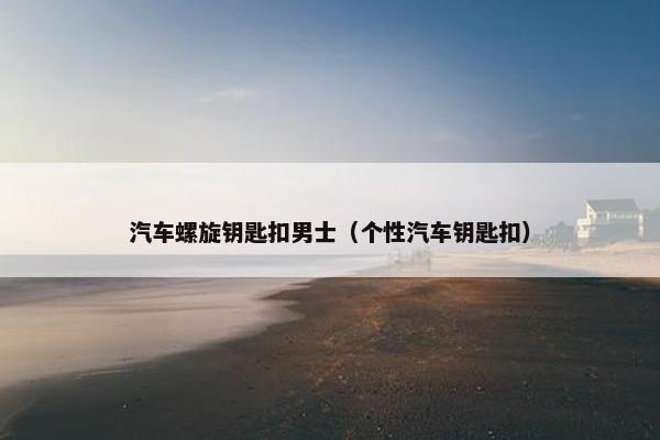 汽车螺旋钥匙扣男士（个性汽车钥匙扣）