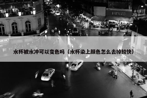 水杯被水冲可以变色吗（水杯染上颜色怎么去掉较快）