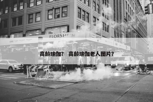 高龄瑜伽？ 高龄瑜伽老人图片？