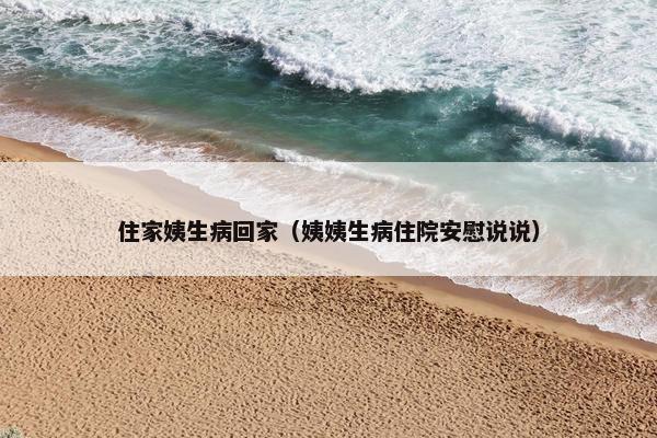 住家姨生病回家（姨姨生病住院安慰说说）