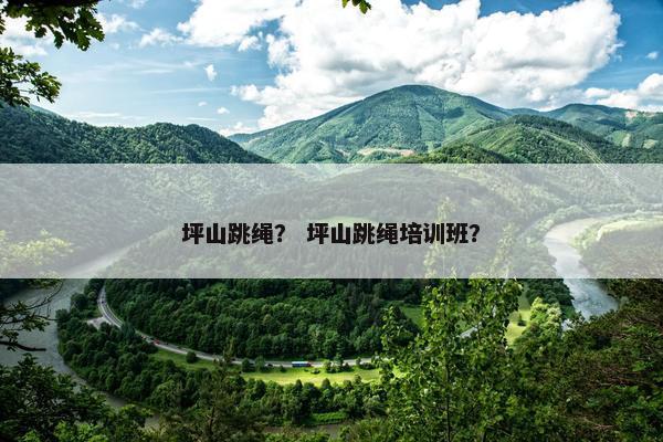 坪山跳绳？ 坪山跳绳培训班？