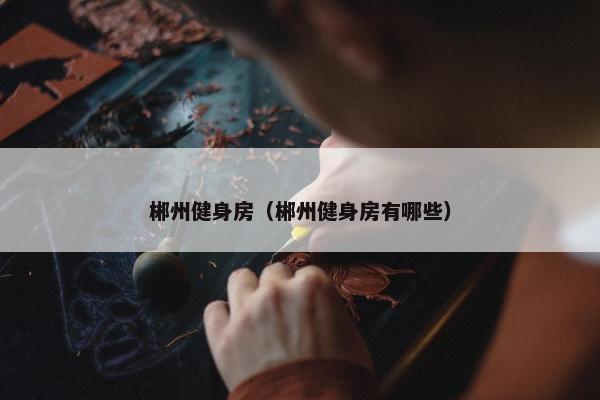 郴州健身房（郴州健身房有哪些）