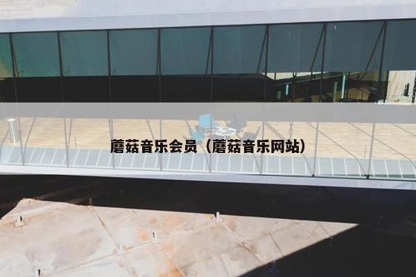 蘑菇音乐会员（蘑菇音乐网站）