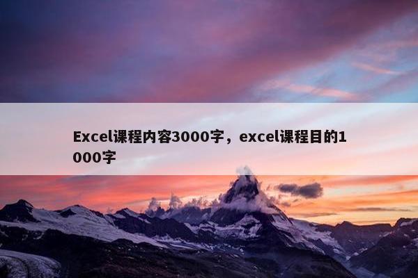Excel课程内容3000字，excel课程目的1000字