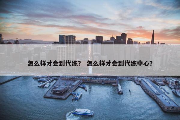 怎么样才会到代练？ 怎么样才会到代练中心？