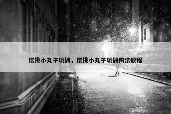 樱桃小丸子玩偶，樱桃小丸子玩偶钩法教程