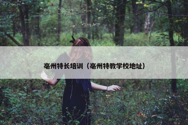 亳州特长培训（亳州特教学校地址）