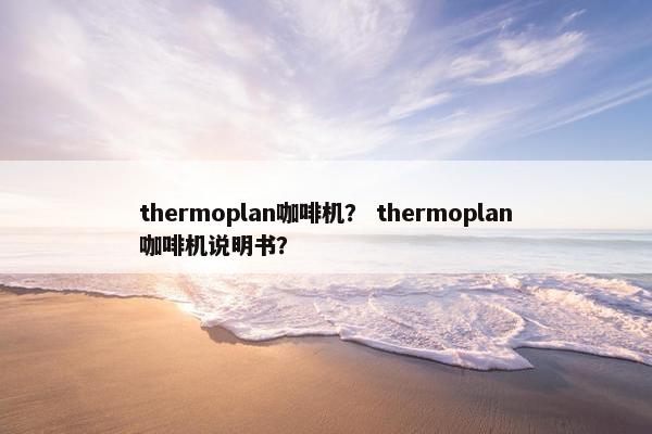 thermoplan咖啡机？ thermoplan咖啡机说明书？