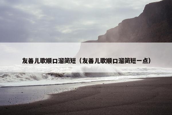 友善儿歌顺口溜简短（友善儿歌顺口溜简短一点）
