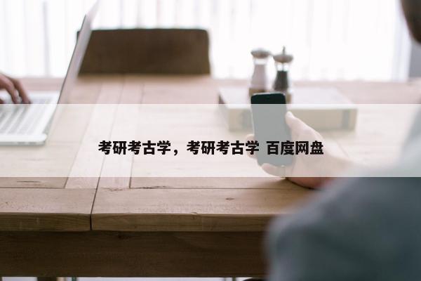 考研考古学，考研考古学 百度网盘