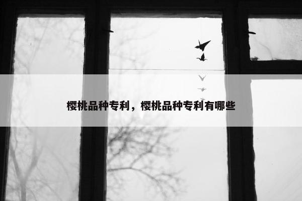樱桃品种专利，樱桃品种专利有哪些