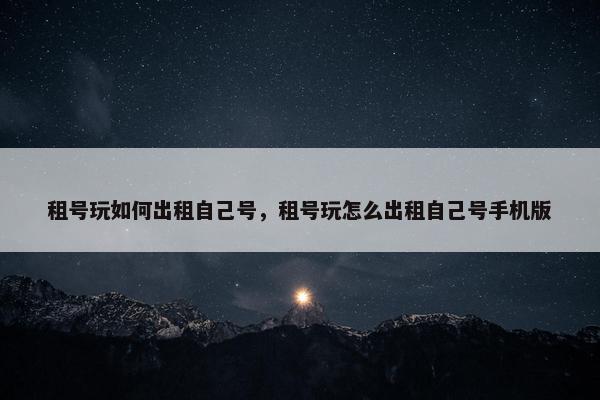 租号玩如何出租自己号，租号玩怎么出租自己号手机版