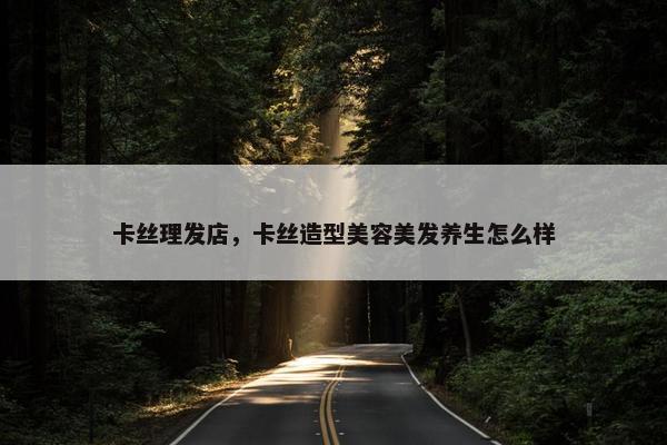 卡丝理发店，卡丝造型美容美发养生怎么样