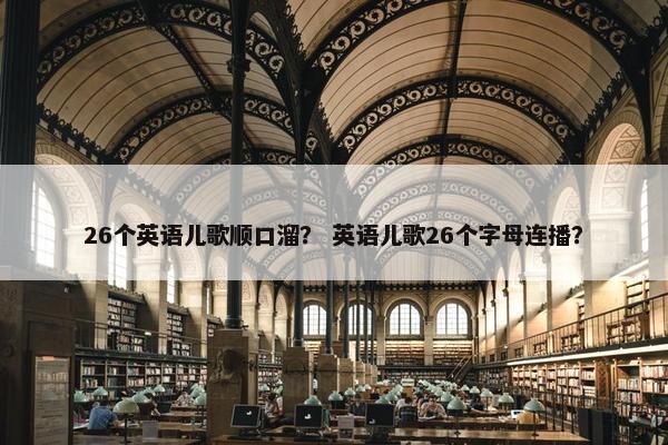 26个英语儿歌顺口溜？ 英语儿歌26个字母连播？