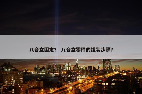 八音盒固定？ 八音盒零件的组装步骤？