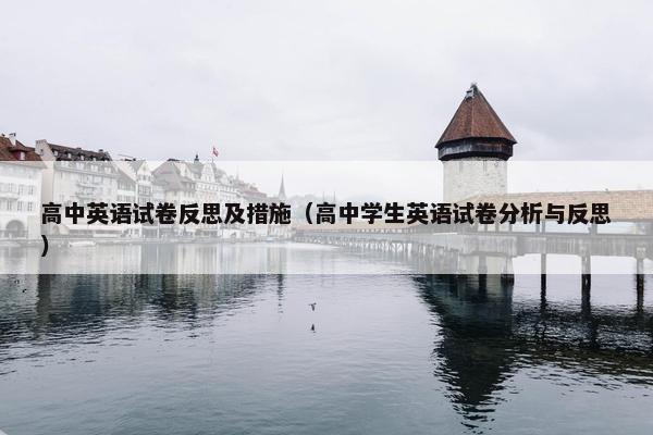 高中英语试卷反思及措施（高中学生英语试卷分析与反思）