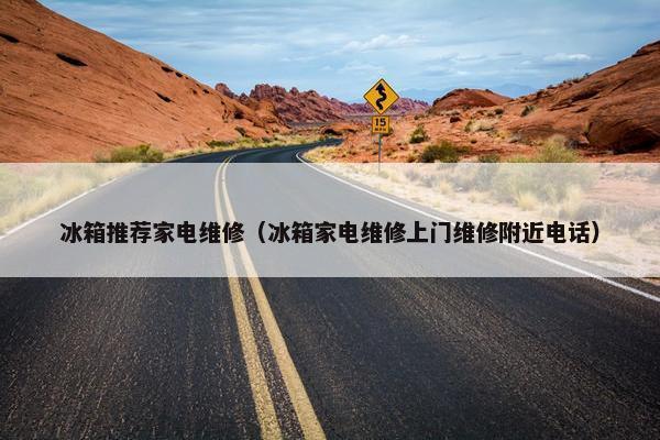 冰箱推荐家电维修（冰箱家电维修上门维修附近电话）