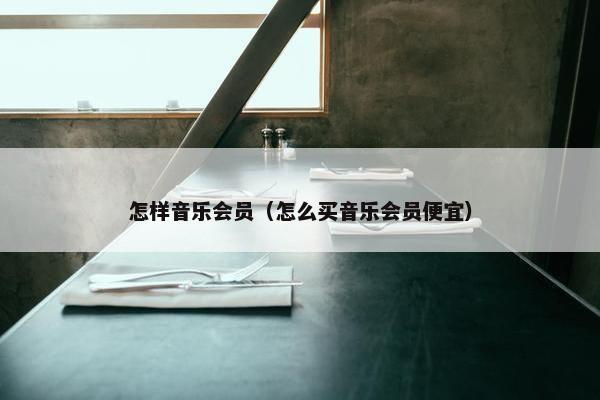 怎样音乐会员（怎么买音乐会员便宜）