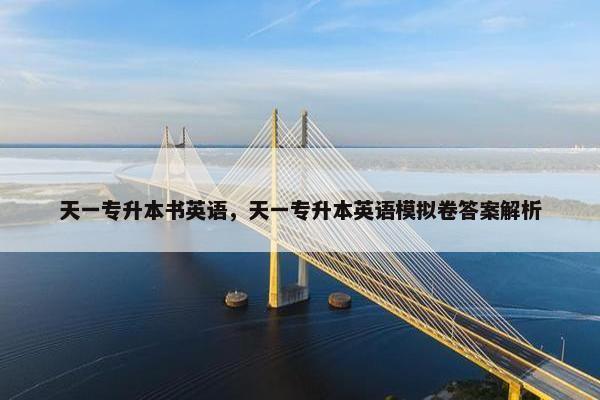 天一专升本书英语，天一专升本英语模拟卷答案解析