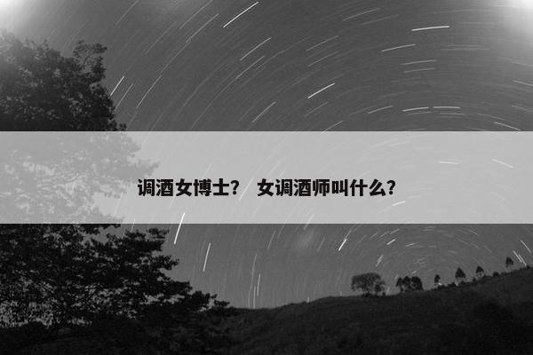调酒女博士？ 女调酒师叫什么？