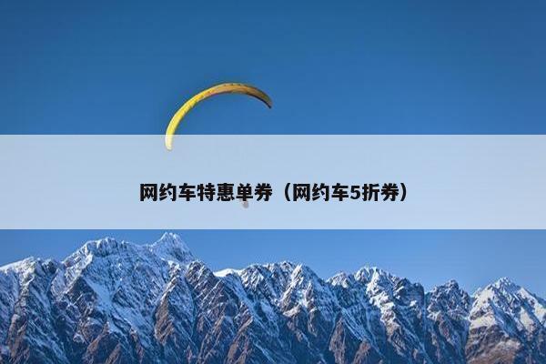 网约车特惠单券（网约车5折券）