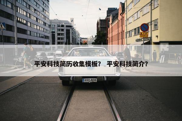 平安科技简历收集模板？ 平安科技简介？