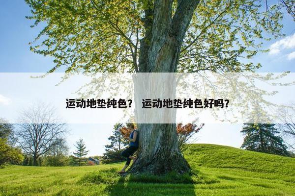 运动地垫纯色？ 运动地垫纯色好吗？