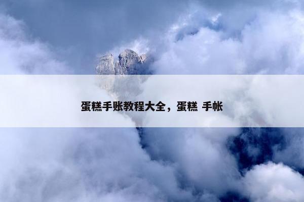 蛋糕手账教程大全，蛋糕 手帐