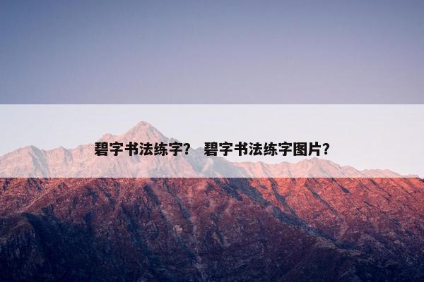 碧字书法练字？ 碧字书法练字图片？