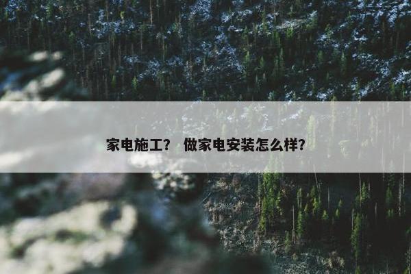 家电施工？ 做家电安装怎么样？