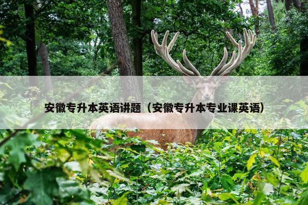 安徽专升本英语讲题（安徽专升本专业课英语）
