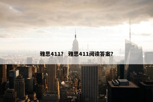 雅思411？ 雅思411阅读答案？