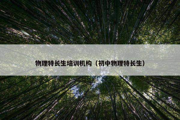 物理特长生培训机构（初中物理特长生）