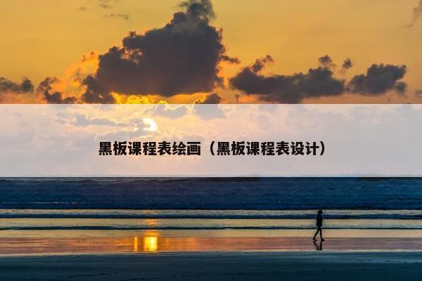 黑板课程表绘画（黑板课程表设计）
