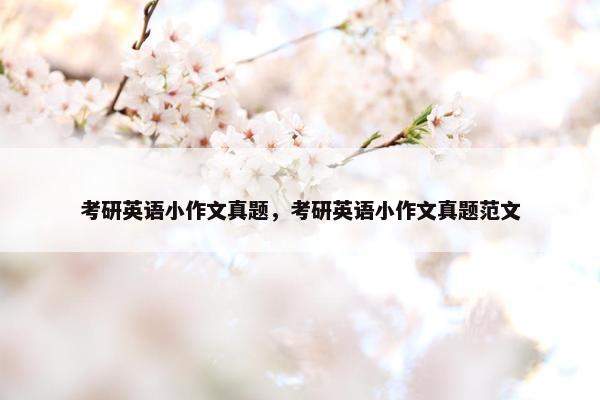 考研英语小作文真题，考研英语小作文真题范文