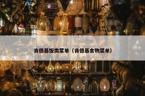 肯德基饭类菜单（肯德基食物菜单）