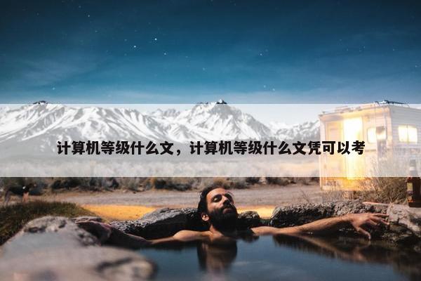 计算机等级什么文，计算机等级什么文凭可以考