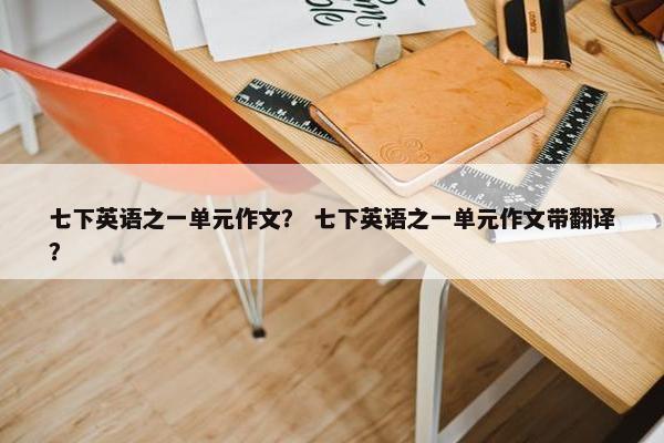 七下英语之一单元作文？ 七下英语之一单元作文带翻译？
