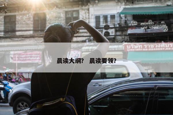 晨读大纲？ 晨读要领？