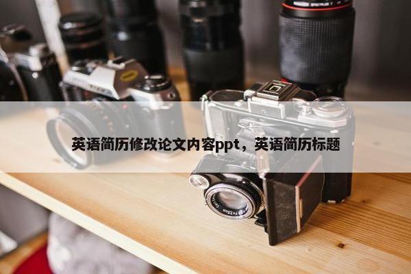 英语简历修改论文内容ppt，英语简历标题