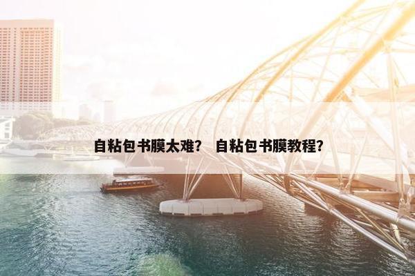 自粘包书膜太难？ 自粘包书膜教程？