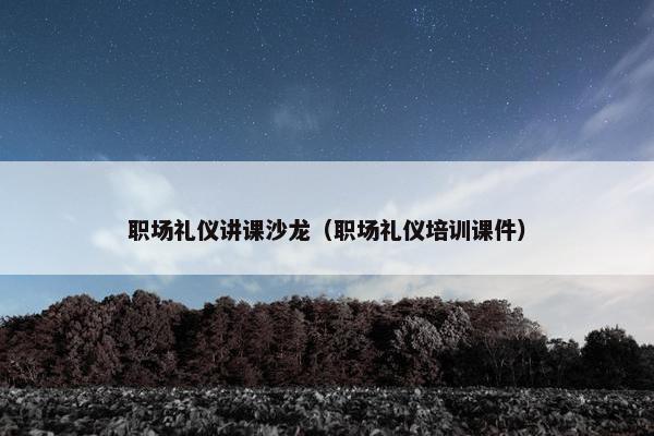职场礼仪讲课沙龙（职场礼仪培训课件）