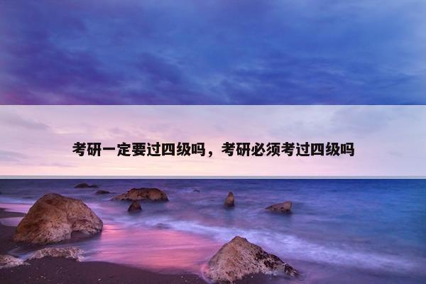 考研一定要过四级吗，考研必须考过四级吗
