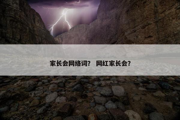 家长会网络词？ 网红家长会？