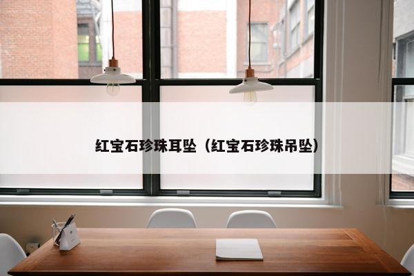 红宝石珍珠耳坠（红宝石珍珠吊坠）