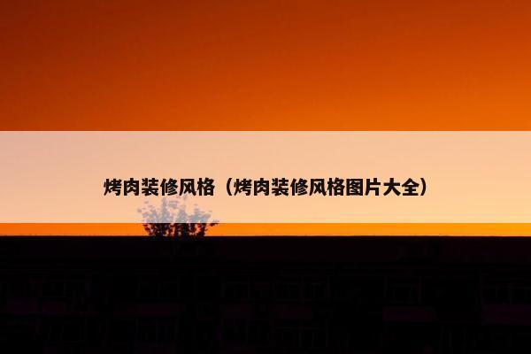 烤肉装修风格（烤肉装修风格图片大全）